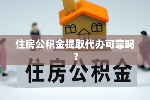 集安住房公积金提取代办可靠吗？