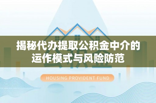 集安揭秘代办提取公积金中介的运作模式与风险防范
