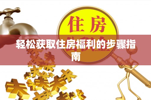 集安轻松获取住房福利的步骤指南