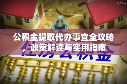 集安公积金提取代办事宜全攻略，政策解读与实用指南
