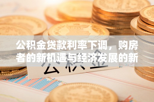 集安公积金贷款利率下调，购房者的新机遇与经济发展的新动力
