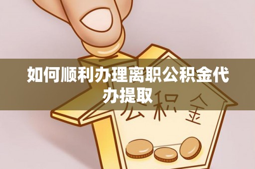 集安如何顺利办理离职公积金代办提取