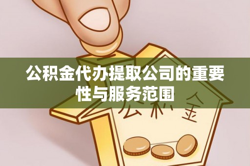 集安公积金代办提取公司的重要性与服务范围