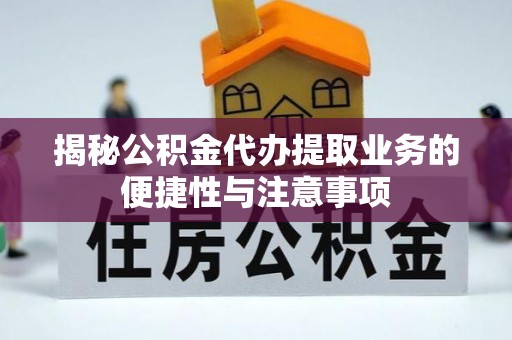 集安揭秘公积金代办提取业务的便捷性与注意事项