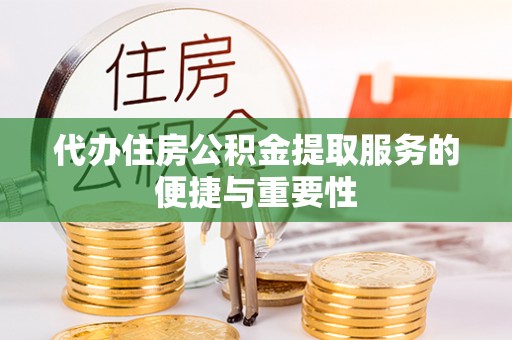 集安代办住房公积金提取服务的便捷与重要性