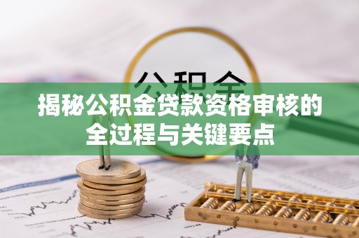 集安揭秘公积金贷款资格审核的全过程与关键要点