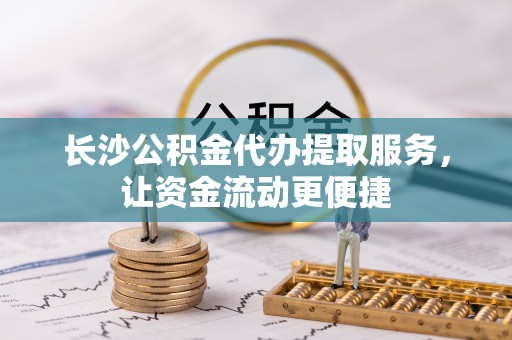 集安长沙公积金代办提取服务，让资金流动更便捷