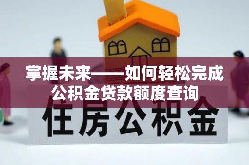 集安掌握未来——如何轻松完成公积金贷款额度查询