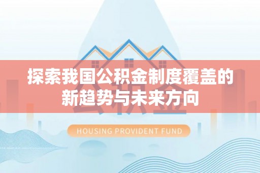 集安探索我国公积金制度覆盖的新趋势与未来方向