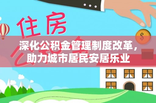 集安深化公积金管理制度改革，助力城市居民安居乐业