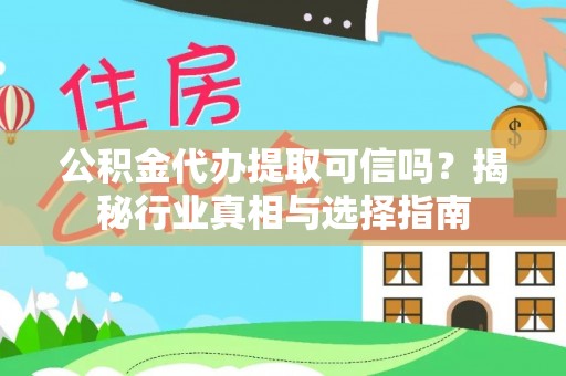 集安公积金代办提取可信吗？揭秘行业真相与选择指南