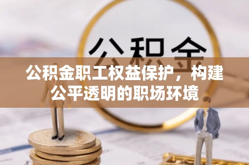 集安公积金职工权益保护，构建公平透明的职场环境