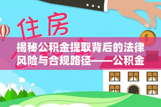 集安揭秘公积金提取背后的法律风险与合规路径——公积金代办提取违法不？