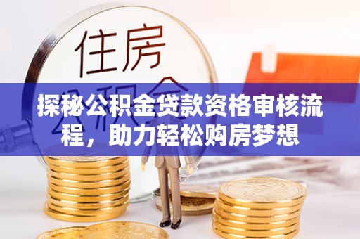 集安探秘公积金贷款资格审核流程，助力轻松购房梦想