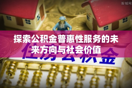 集安探索公积金普惠性服务的未来方向与社会价值