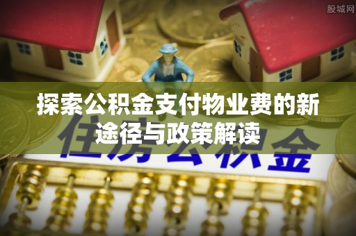 集安探索公积金支付物业费的新途径与政策解读