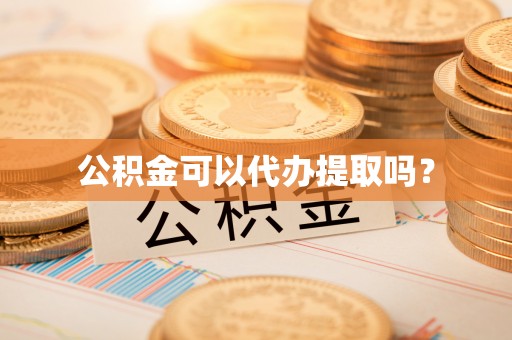 集安公积金可以代办提取吗？