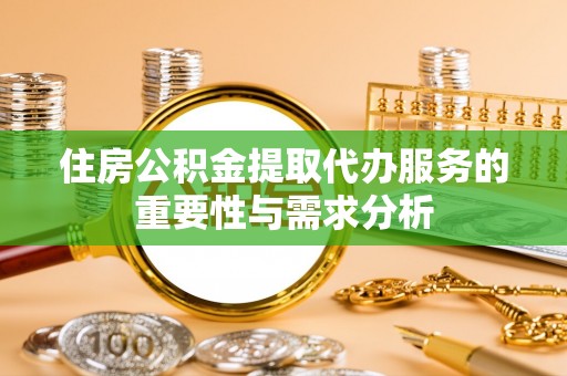 集安住房公积金提取代办服务的重要性与需求分析