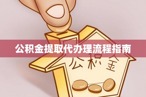 集安公积金提取代办理流程指南