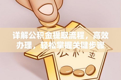 集安详解公积金提取流程，高效办理，轻松掌握关键步骤