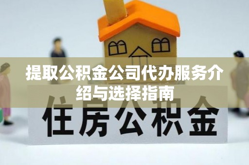 集安提取公积金公司代办服务介绍与选择指南
