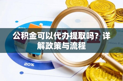 集安公积金可以代办提取吗？详解政策与流程
