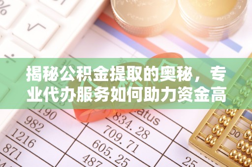 集安揭秘公积金提取的奥秘，专业代办服务如何助力资金高效管理