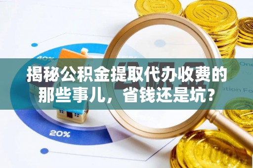 集安揭秘公积金提取代办收费的那些事儿，省钱还是坑？