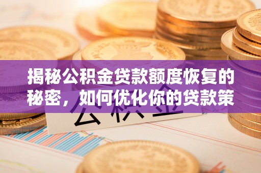 集安揭秘公积金贷款额度恢复的秘密，如何优化你的贷款策略