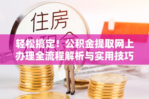 集安轻松搞定！公积金提取网上办理全流程解析与实用技巧