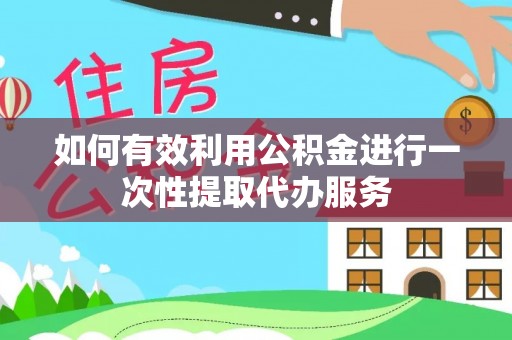 集安如何有效利用公积金进行一次性提取代办服务