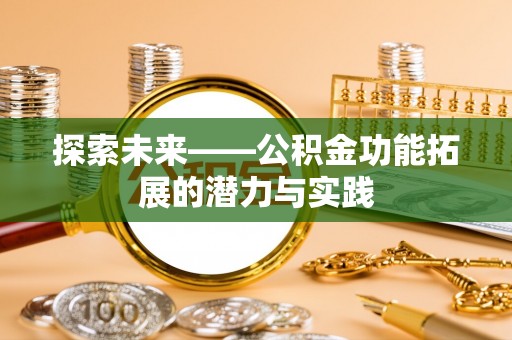 集安探索未来——公积金功能拓展的潜力与实践