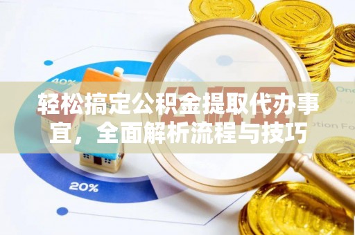 集安轻松搞定公积金提取代办事宜，全面解析流程与技巧
