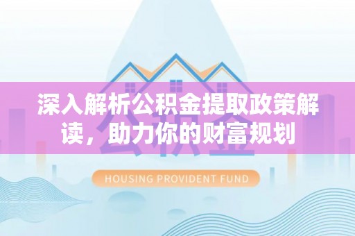 集安深入解析公积金提取政策解读，助力你的财富规划