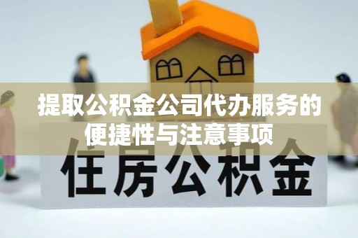 集安提取公积金公司代办服务的便捷性与注意事项