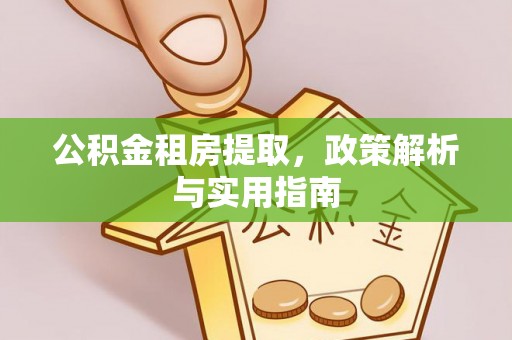 集安公积金租房提取，政策解析与实用指南