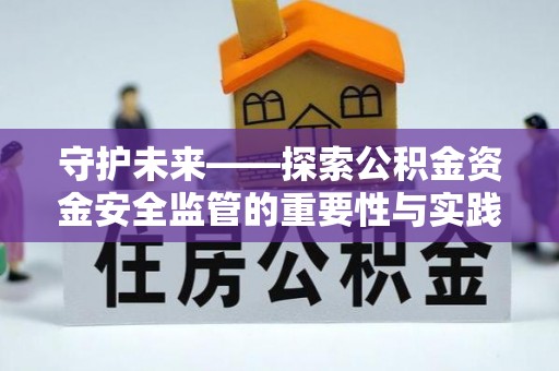 集安守护未来——探索公积金资金安全监管的重要性与实践路径