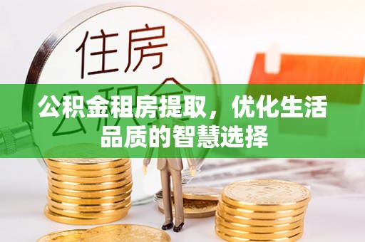 集安公积金租房提取，优化生活品质的智慧选择