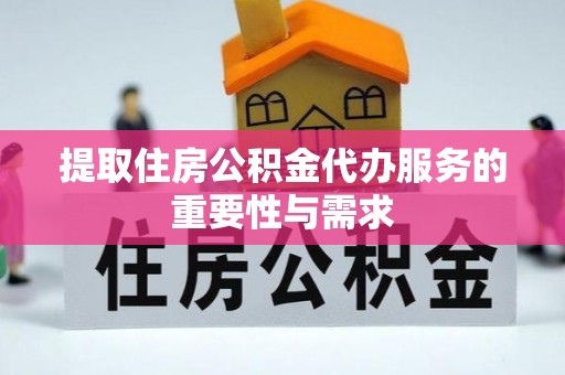 集安提取住房公积金代办服务的重要性与需求