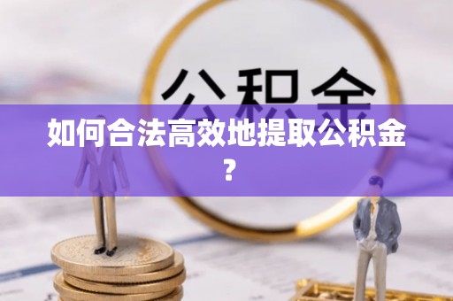 集安如何合法高效地提取公积金？