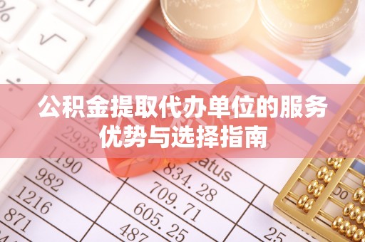 集安公积金提取代办单位的服务优势与选择指南