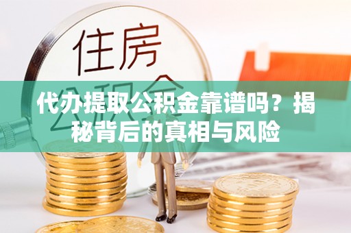 集安代办提取公积金靠谱吗？揭秘背后的真相与风险
