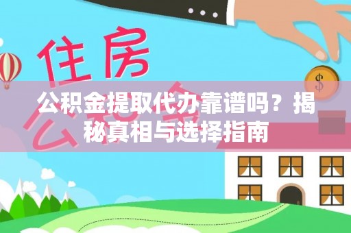 集安公积金提取代办靠谱吗？揭秘真相与选择指南