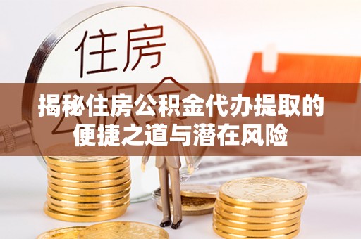集安揭秘住房公积金代办提取的便捷之道与潜在风险