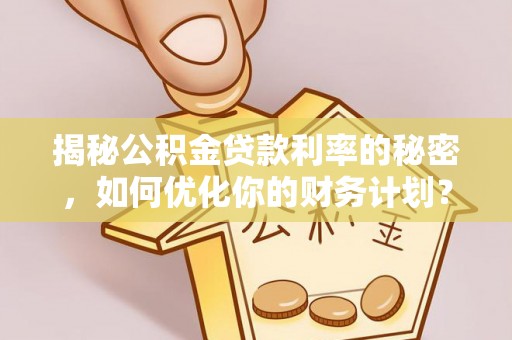 集安揭秘公积金贷款利率的秘密，如何优化你的财务计划？