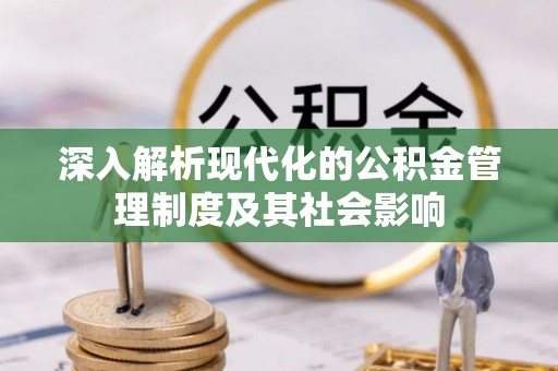 集安深入解析现代化的公积金管理制度及其社会影响