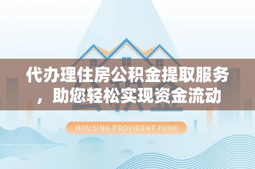 集安代办理住房公积金提取服务，助您轻松实现资金流动