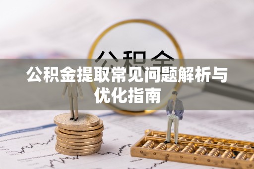 集安公积金提取常见问题解析与优化指南