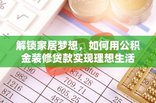 集安解锁家居梦想，如何用公积金装修贷款实现理想生活