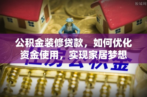 集安公积金装修贷款，如何优化资金使用，实现家居梦想